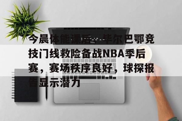 乐鱼app下载地址今晨体能课后，毕尔巴鄂竞技门线救险备战NBA季后赛，赛场秩序良好，球探报告显示潜力的简单介绍